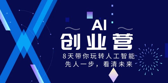 图片[1]-AI创业营，8天带你玩转人工智能技术，先人一步，认清将来！-暖阳网-优质付费教程和创业项目大全