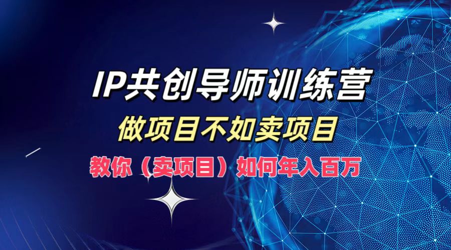 IP共创导师训练营，做项目不如卖项目，教你（卖项目）如何实现年入百万-中创网_分享中创网创业资讯_最新网络项目资源插图