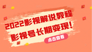 【视频课程】2022影视解说教程，新手也能学会利用影视号长期变现（131节）-闲乐解说文案网插图