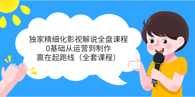 【视频课程】独家精细化影视解说全盘课程：0基础从运营到制作，赢在起跑线（最新）