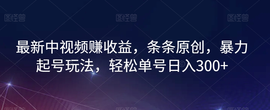 【视频课程】最新中视频赚收益，条条原创，暴力起号玩法，轻松单号日入300+-闲乐解说文案网插图