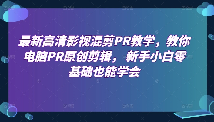 【视频课程】最新高清影视混剪PR教学，教你电脑PR原创剪辑， 新手小白零基础也能学会-闲乐解说文案网插图