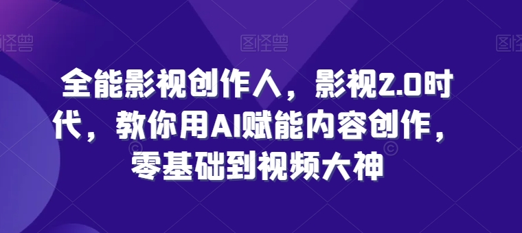 【视频课程】全能影视创作人，影视2.0时代，教你用AI赋能内容创作，​零基础到视频大神-闲乐解说文案网插图