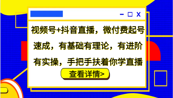 图片[1]-视频号+抖音直播，微付费起号速成，有基础有理论，有进阶有实操，手把手扶着你学直播-中创网_分享中创网创业资讯_最新网络项目资源